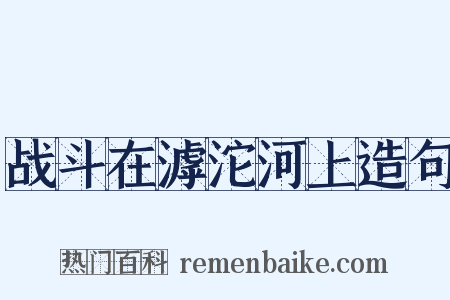 战斗在滹沱河上造句是什么意思的图片
